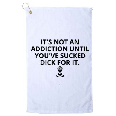 It’s Not An Addiction Until You’ve Sucked Dick For It Shirt (On Front) Platinum Collection Golf Towel