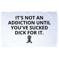 It’s Not An Addiction Until You’ve Sucked Dick For It Shirt (On Front) Microfiber Hand Towel