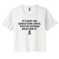 It’s Not An Addiction Until You’ve Sucked Dick For It Shirt (On Front) Women's Crop Top Tee