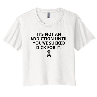 It’s Not An Addiction Until You’ve Sucked Dick For It Shirt (On Front) Women's Crop Top Tee