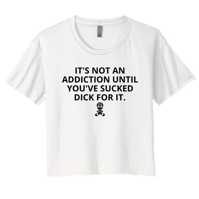 It’s Not An Addiction Until You’ve Sucked Dick For It Shirt (On Front) Women's Crop Top Tee