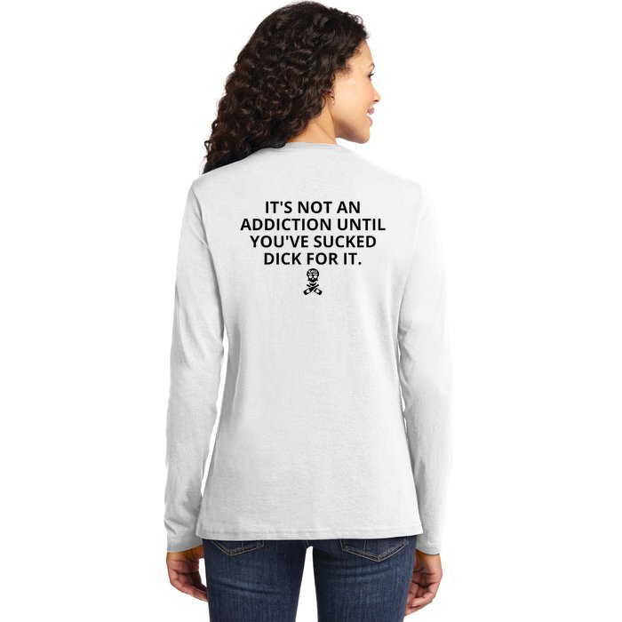 It’s Not An Addiction Until You’ve Sucked Dick For It Shirt (On Front) Ladies Long Sleeve Shirt