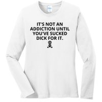 It’s Not An Addiction Until You’ve Sucked Dick For It Shirt (On Front) Ladies Long Sleeve Shirt