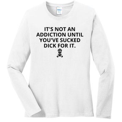 It’s Not An Addiction Until You’ve Sucked Dick For It Shirt (On Front) Ladies Long Sleeve Shirt