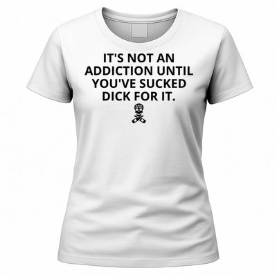 It’s Not An Addiction Until You’ve Sucked Dick For It Shirt (On Front) Women's T-Shirt