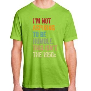 I’M Not Aspiring To Be Humble. This Isn’T The 1950s. Quote Adult ChromaSoft Performance T-Shirt