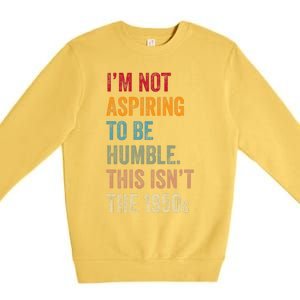 I’M Not Aspiring To Be Humble. This Isn’T The 1950s. Quote Premium Crewneck Sweatshirt