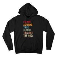 I’M Not Aspiring To Be Humble. This Isn’T The 1950s. Quote Hoodie