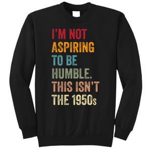 I’M Not Aspiring To Be Humble. This Isn’T The 1950s. Quote Sweatshirt