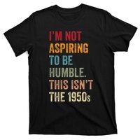 I’M Not Aspiring To Be Humble. This Isn’T The 1950s. Quote T-Shirt