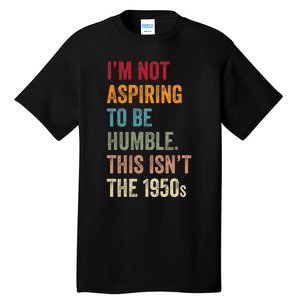 I’M Not Aspiring To Be Humble. This Isn’T The 1950s. Quote Tall T-Shirt