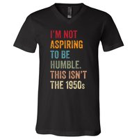 I’M Not Aspiring To Be Humble. This Isn’T The 1950s. Quote V-Neck T-Shirt