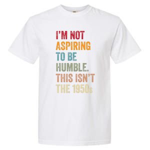 I’M Not Aspiring To Be Humble. This Isn’T The 1950s. Quote Garment-Dyed Heavyweight T-Shirt