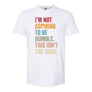 I’M Not Aspiring To Be Humble. This Isn’T The 1950s. Quote Softstyle CVC T-Shirt