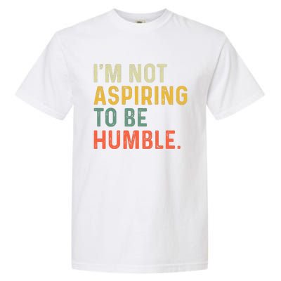 IM Not Aspiring To Be Humble Garment-Dyed Heavyweight T-Shirt