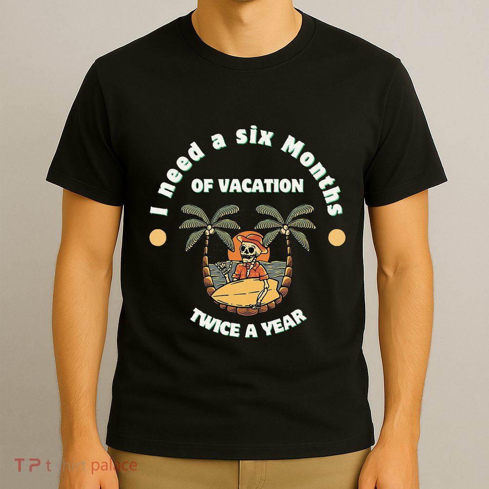 I Need A Six Months Vacation Twice A Year T-Shirt