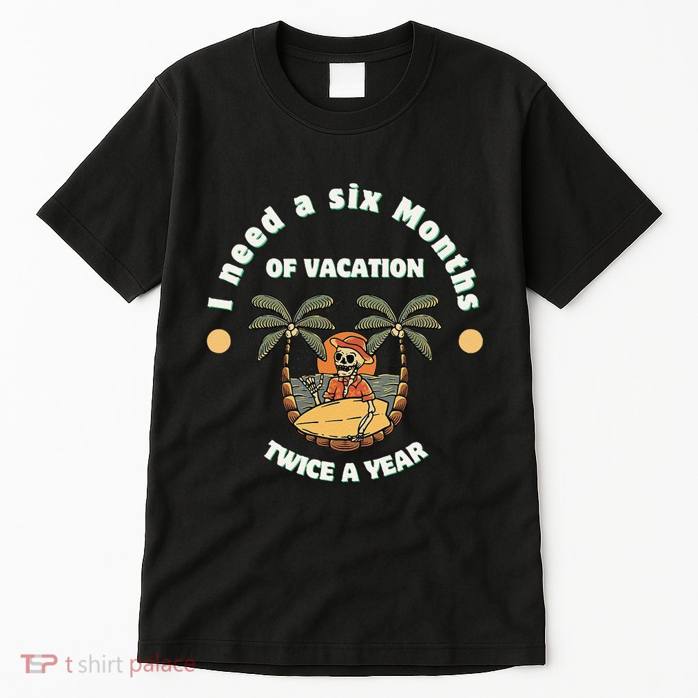 I Need A Six Months Vacation Twice A Year Tall T-Shirt