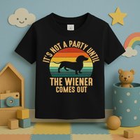 It’s Not A Party Until Wiener Comes Out, Funny Dachshund Toddler T-Shirt