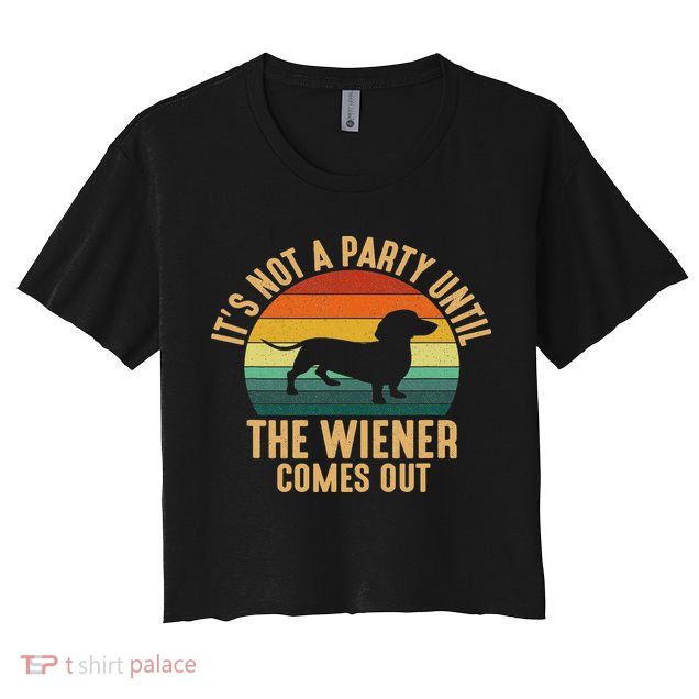 It’s Not A Party Until Wiener Comes Out, Funny Dachshund Crop Top