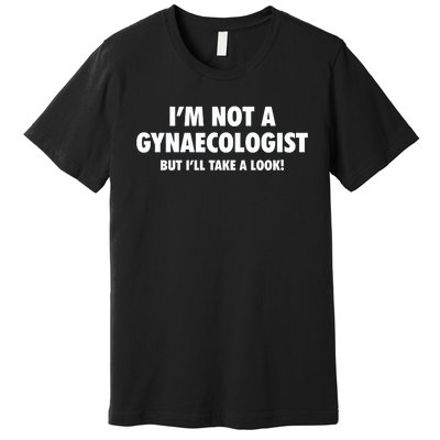 IM Not A Gynaecologist But ILl Take A Look Premium T-Shirt