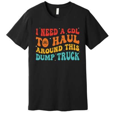 I Need A Cdl To Haul Around This Dump Truck Premium T-Shirt