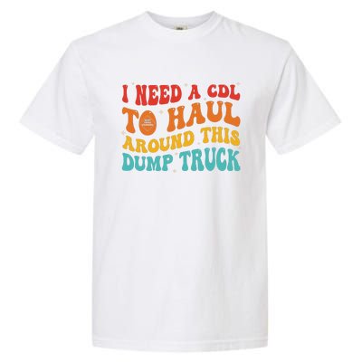 I Need A Cdl To Haul Around This Dump Truck Garment-Dyed Heavyweight T-Shirt