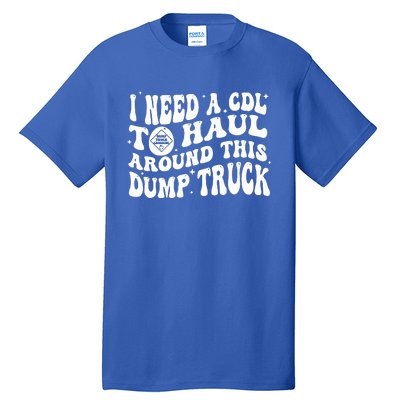 I Need A Cdl To Haul Around This Dump Truck Tall T-Shirt