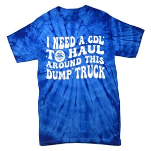 I Need A Cdl To Haul Around This Dump Truck Tie-Dye T-Shirt