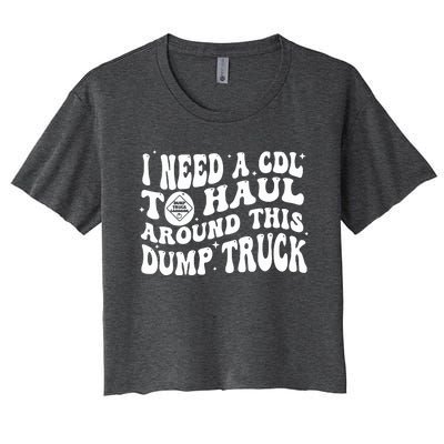 I Need A Cdl To Haul Around This Dump Truck Women's Crop Top Tee