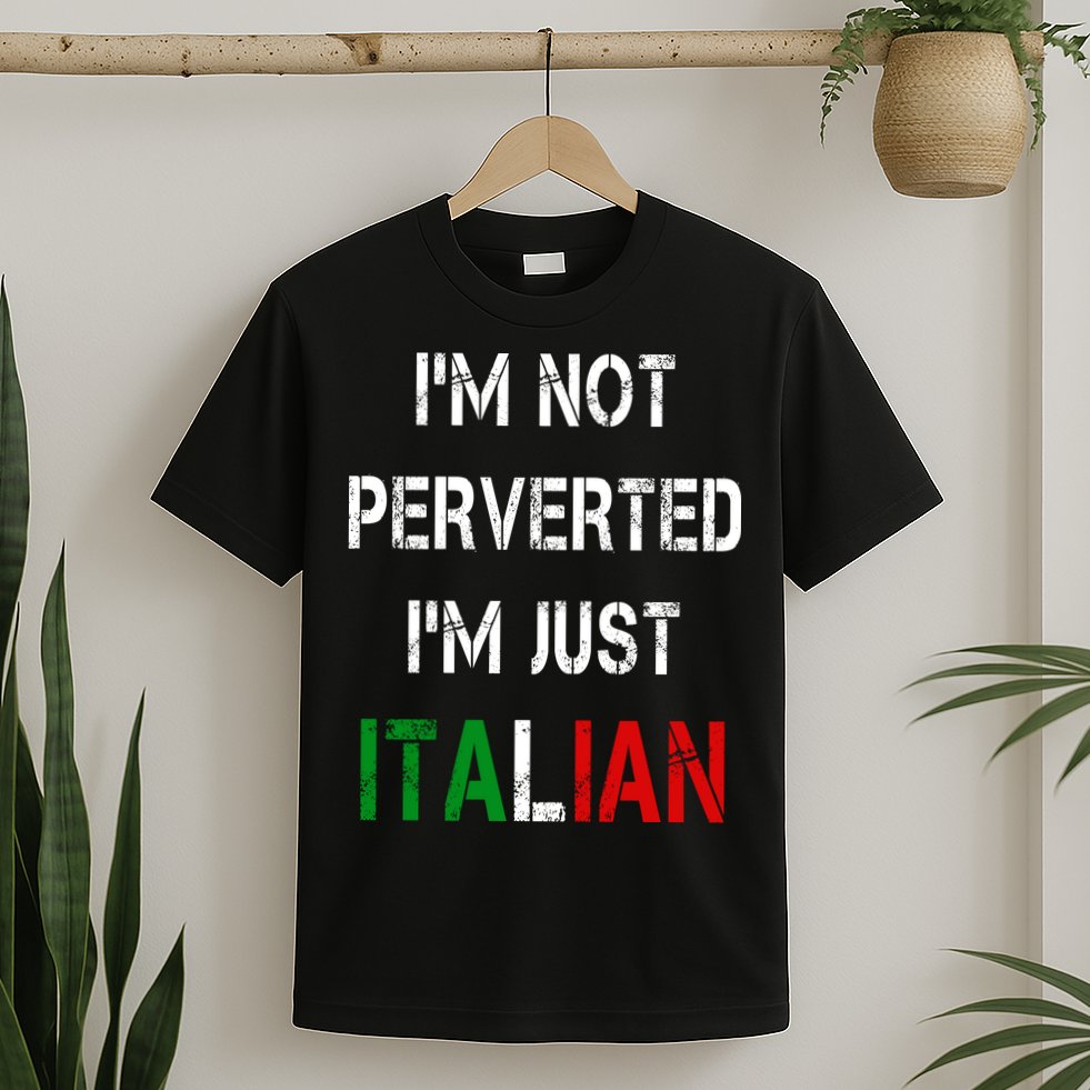 I'm Not A Perverted I'm Just Italian   T-Shirt