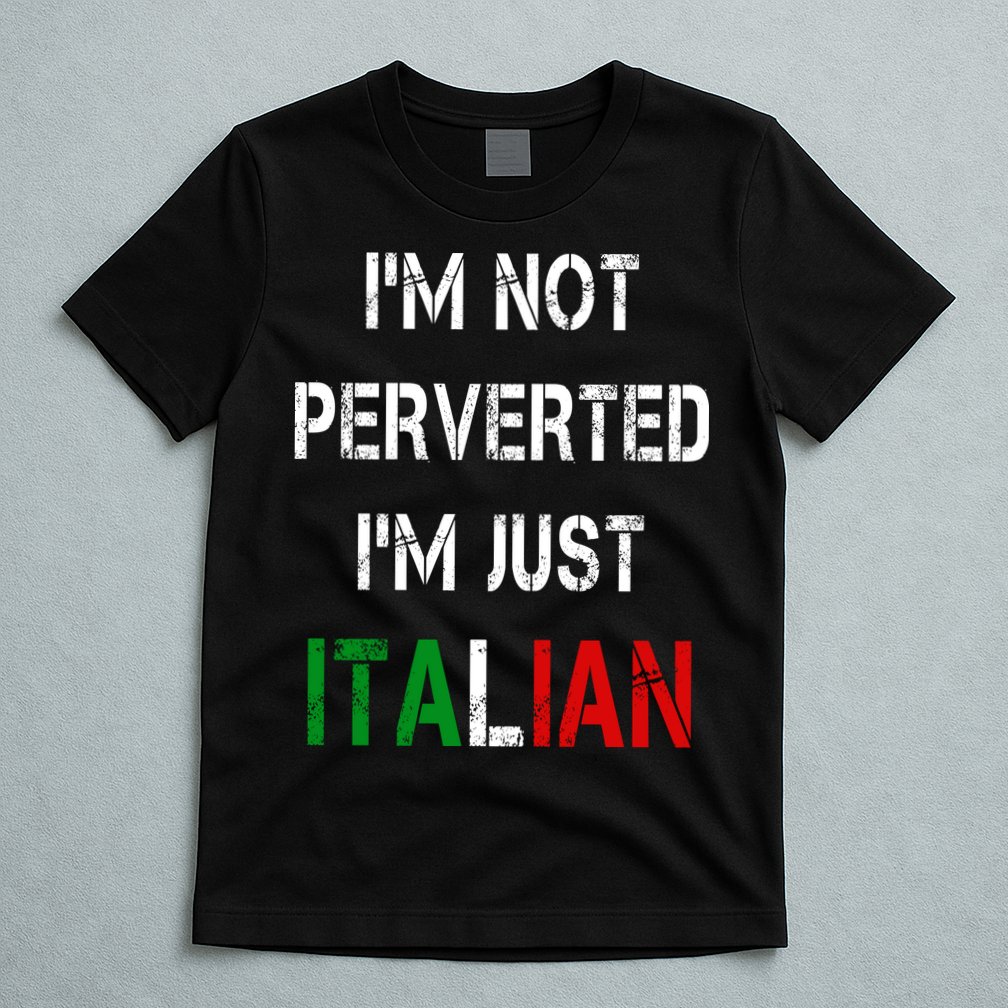 I'm Not A Perverted I'm Just Italian   T-Shirt