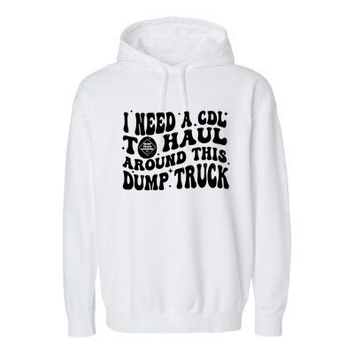 I Need A Cdl To Haul Around This Dump Truck Garment-Dyed Fleece Hoodie