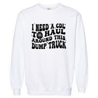 I Need A Cdl To Haul Around This Dump Truck Garment-Dyed Sweatshirt