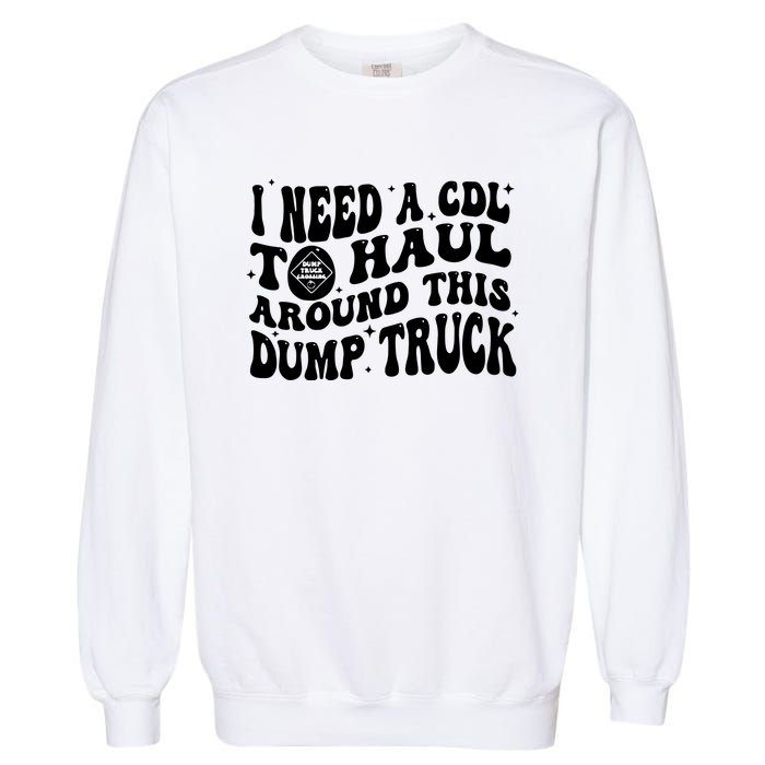 I Need A Cdl To Haul Around This Dump Truck Garment-Dyed Sweatshirt