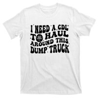 I Need A Cdl To Haul Around This Dump Truck T-Shirt