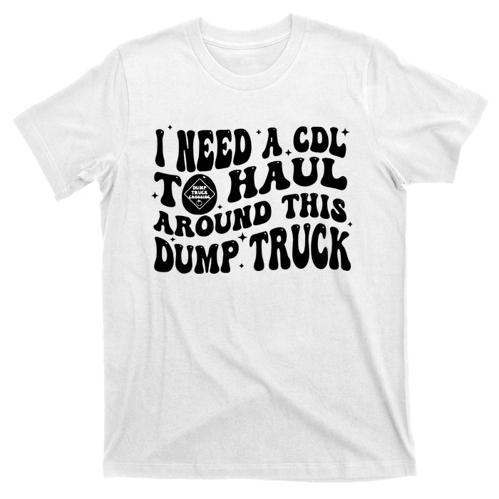 I Need A Cdl To Haul Around This Dump Truck T-Shirt