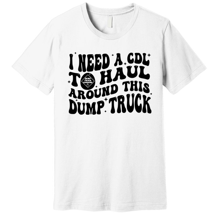 I Need A Cdl To Haul Around This Dump Truck Premium T-Shirt