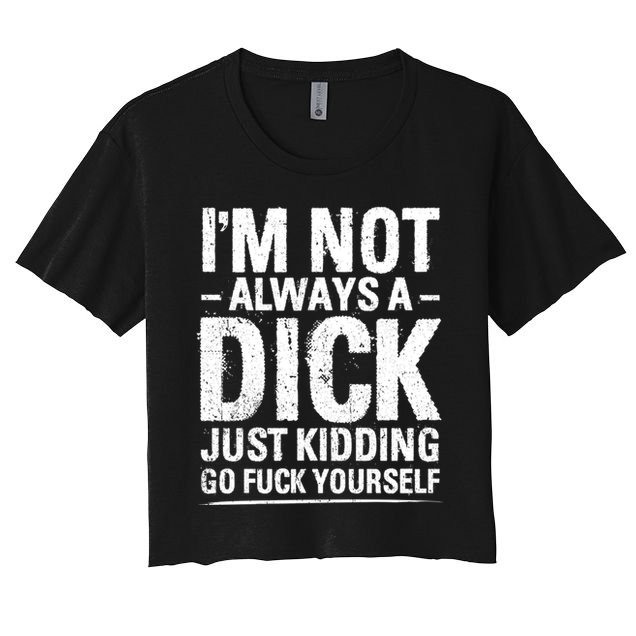 IM Not Always A Dick Just Ding Go Fuck Yourself Gift Women's Crop Top Tee