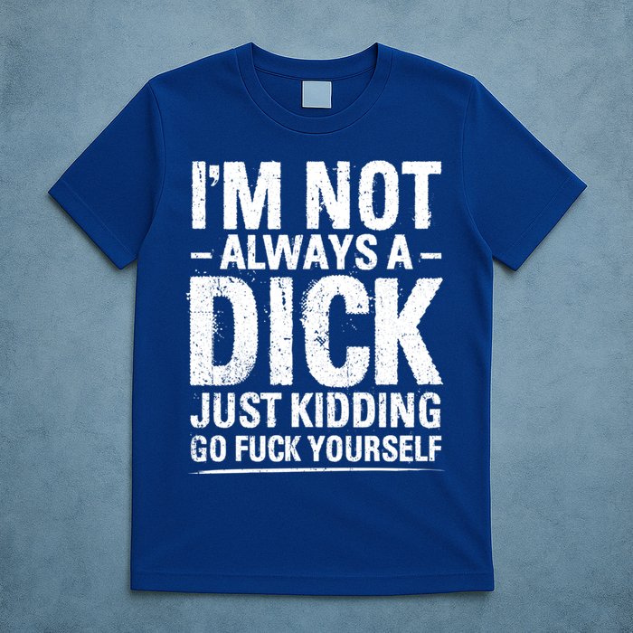 IM Not Always A Dick Just Ding Go Fuck Yourself Gift T-Shirt