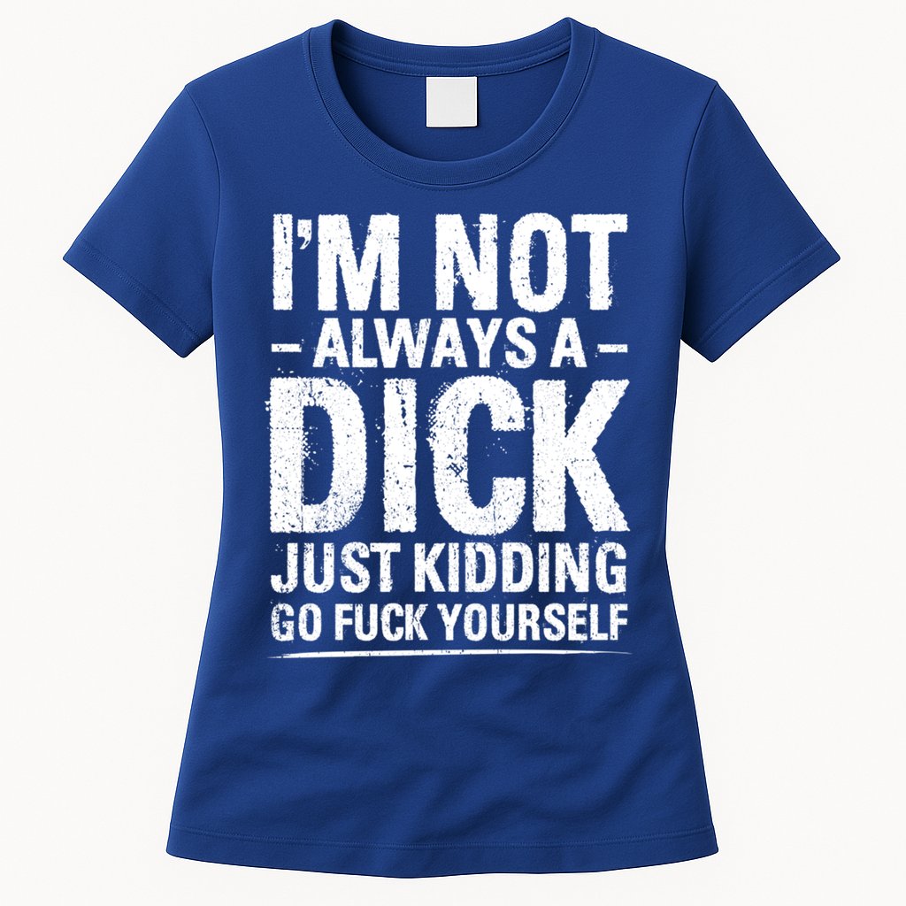 IM Not Always A Dick Just Ding Go Fuck Yourself Gift Womens T-Shirt