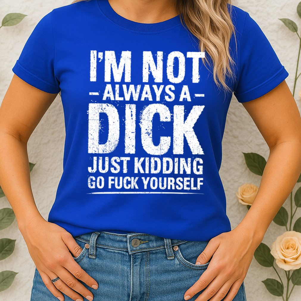 IM Not Always A Dick Just Ding Go Fuck Yourself Gift Womens T-Shirt