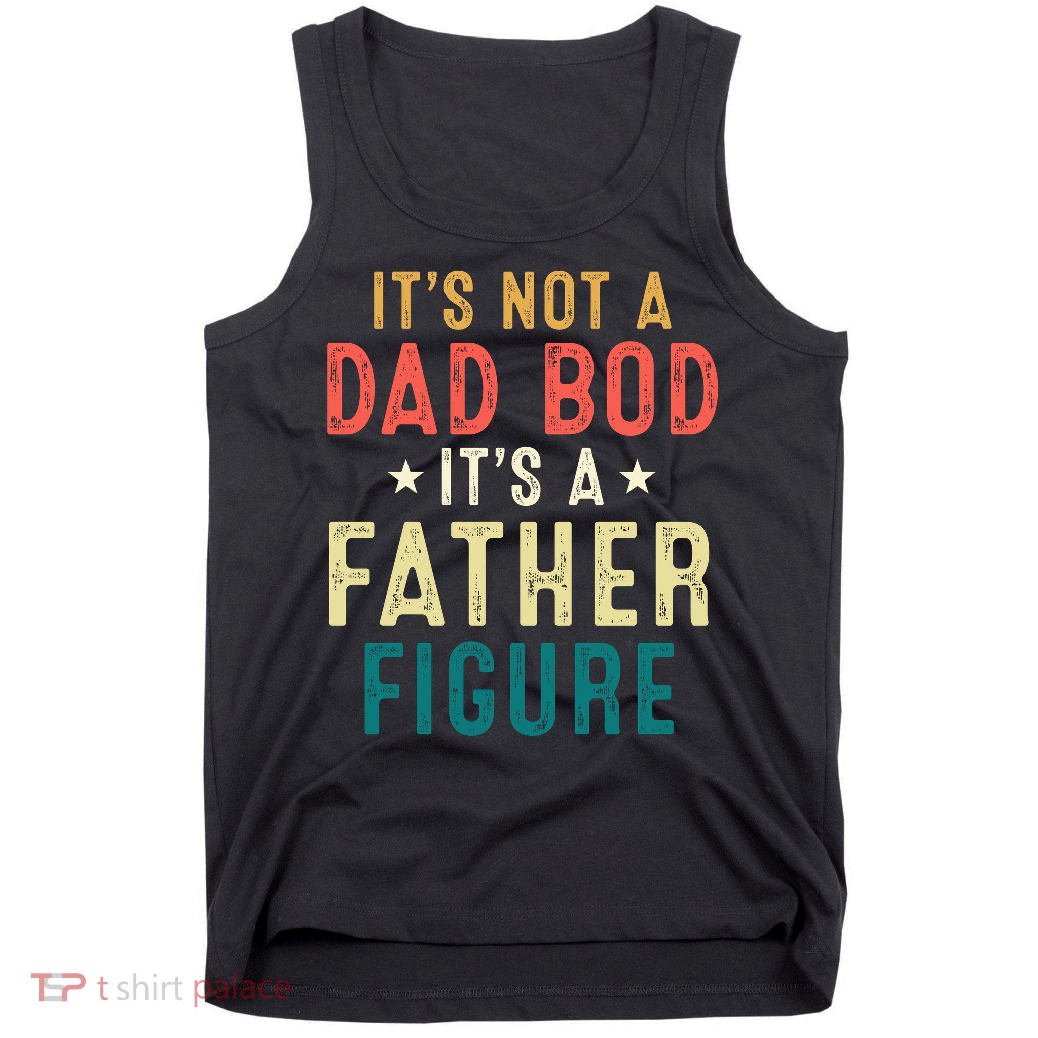 It's Not A Dad Bod Its A Father Figure Fathers Day Tank Top