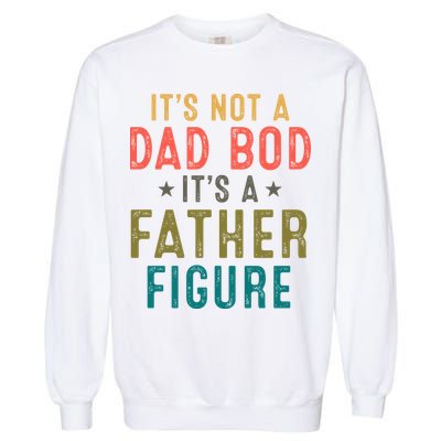 It's Not A Dad Bod Its A Father Figure Fathers Day Garment-Dyed Sweatshirt
