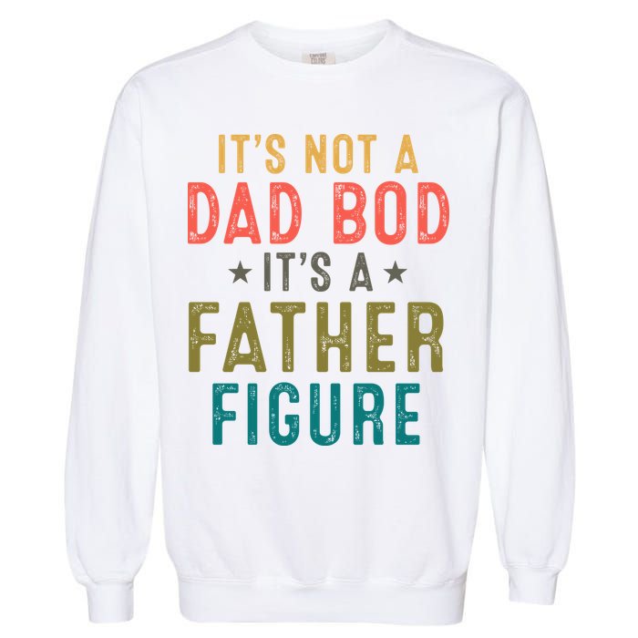 It's Not A Dad Bod Its A Father Figure Fathers Day Garment-Dyed Sweatshirt