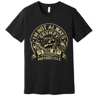 IM Not Always Grumpy Sometimes IM On My Motorcycle Premium T-Shirt