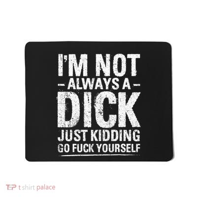 IM Not Always A Dick Just Kidding Go Fuck Yourself Mousepad