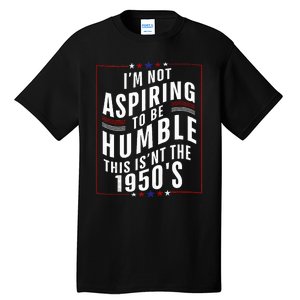 IM Not Aspiring To Be Humble This IsnT 1950S Political Tall T-Shirt