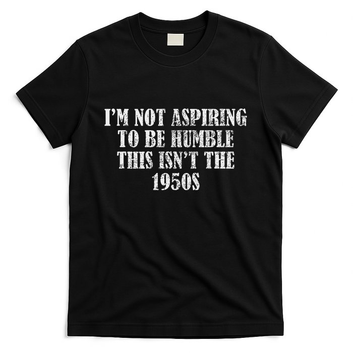 I’M Not Aspiring To Be Humble This Isn’T The 1950s T-Shirt