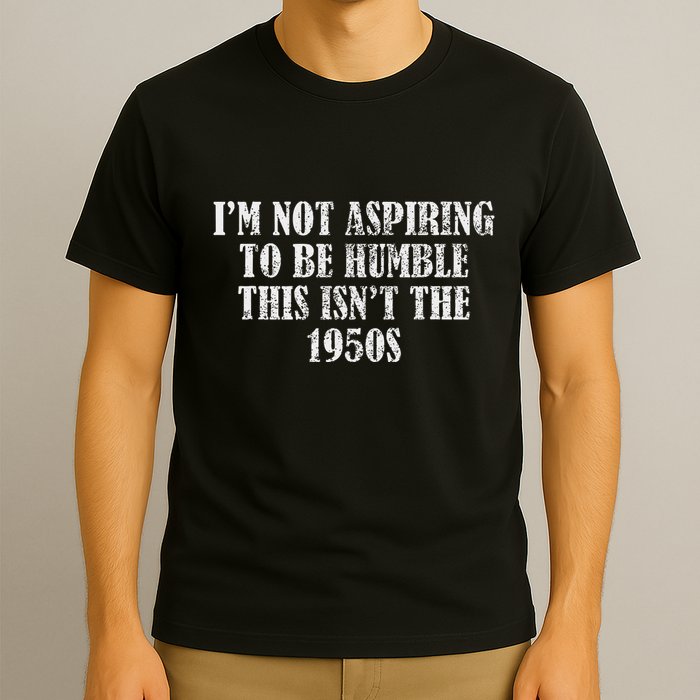I’M Not Aspiring To Be Humble This Isn’T The 1950s T-Shirt