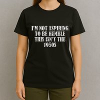 I’M Not Aspiring To Be Humble This Isn’T The 1950s T-Shirt